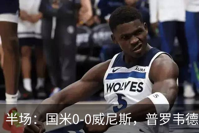 半场：国米0-0威尼斯，普罗韦德尔屡救险，劳贝尔巴赫进球无效
